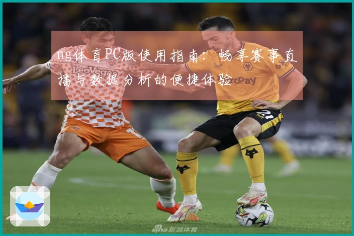 ng体育PC版使用指南：畅享赛事直播与数据分析的便捷体验