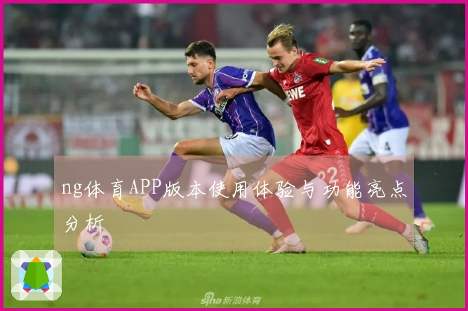 ng体育APP版本使用体验与功能亮点分析