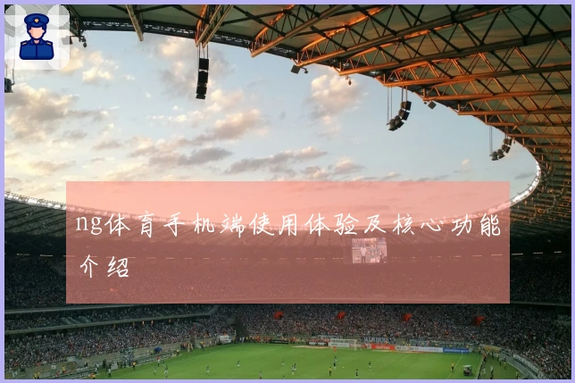 ng体育手机端使用体验及核心功能介绍