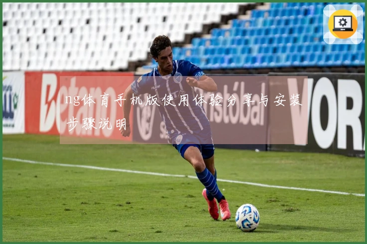 ng体育手机版使用体验分享与安装步骤说明