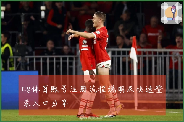 ng体育账号注册流程说明及快速登录入口分享