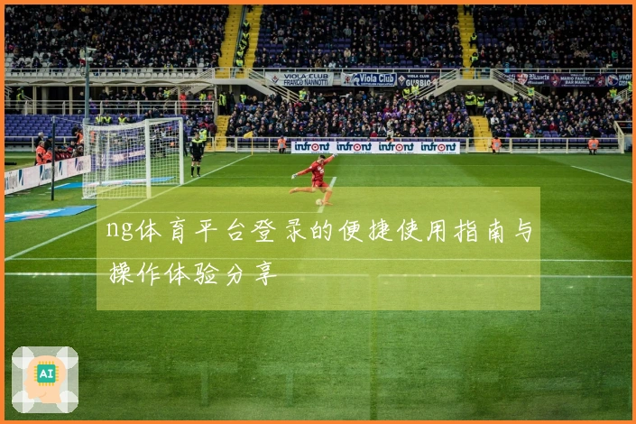 ng体育平台登录的便捷使用指南与操作体验分享