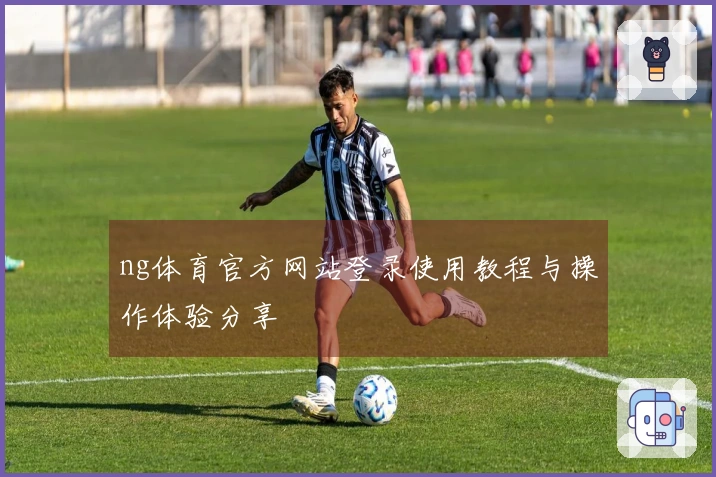 ng体育官方网站登录使用教程与操作体验分享