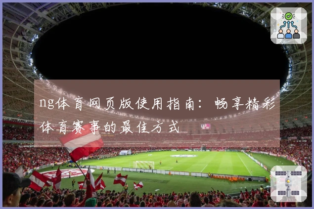 ng体育网页版使用指南：畅享精彩体育赛事的最佳方式