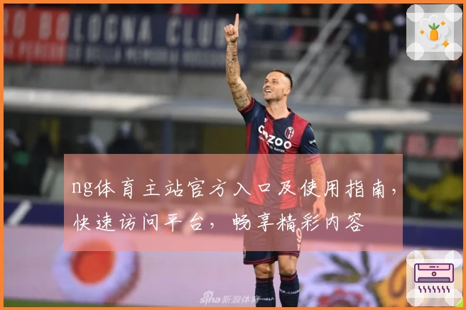ng体育主站官方入口及使用指南，快速访问平台，畅享精彩内容