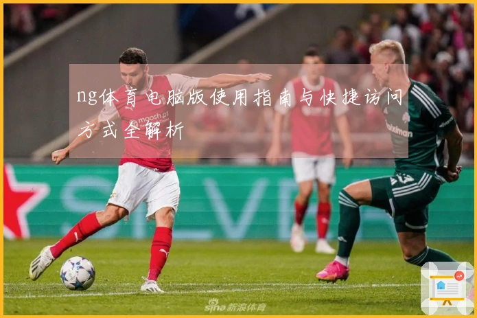 ng体育电脑版使用指南与快捷访问方式全解析