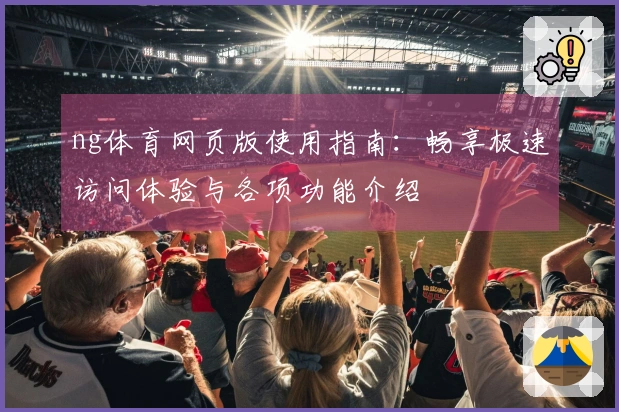 ng体育网页版使用指南：畅享极速访问体验与各项功能介绍