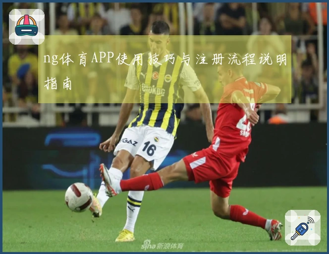 ng体育APP使用技巧与注册流程说明指南